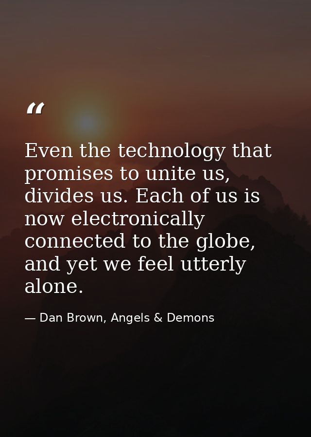 Even the technology that promises to unite us, divides us. Each of us is now electronically connected to the globe, and  — Dan Brown, Angels & Demons