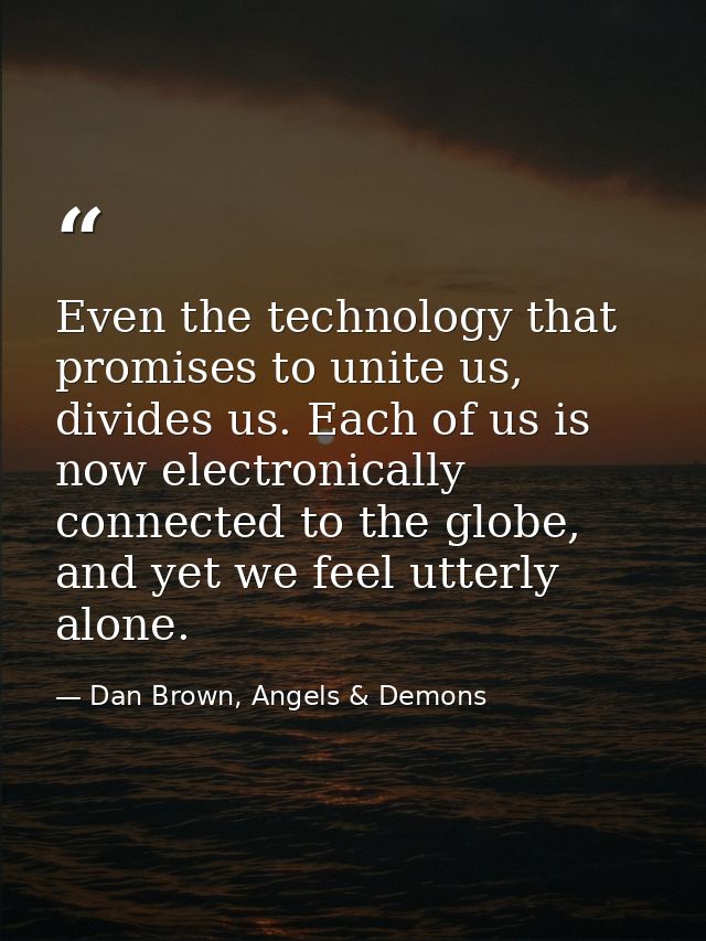 Even the technology that promises to unite us, divides us. Each of us is now electronically connected to the globe, and  — Dan Brown, Angels & Demons