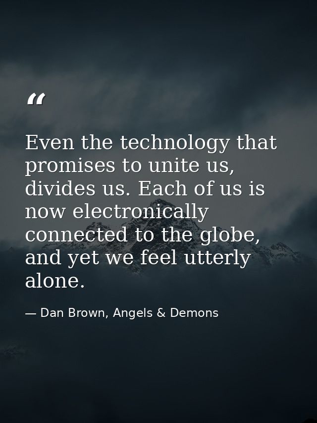 Even the technology that promises to unite us, divides us. Each of us is now electronically connected to the globe, and  — Dan Brown, Angels & Demons