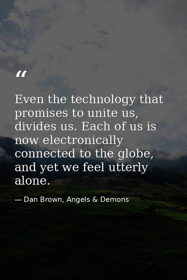 Even the technology that promises to unite us, divides us. Each of us is now electronically connected to the globe, and  — Dan Brown, Angels & Demons