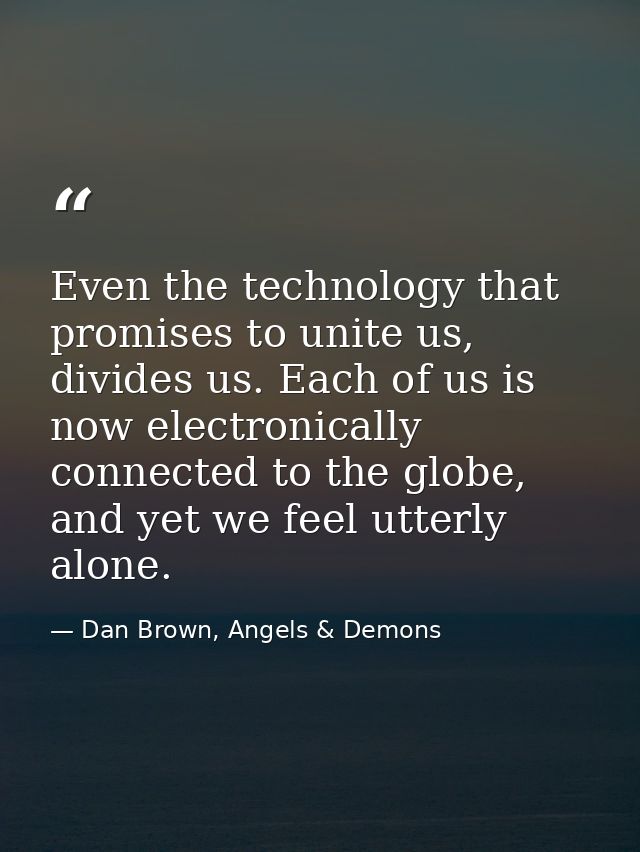 Even the technology that promises to unite us, divides us. Each of us is now electronically connected to the globe, and  — Dan Brown, Angels & Demons