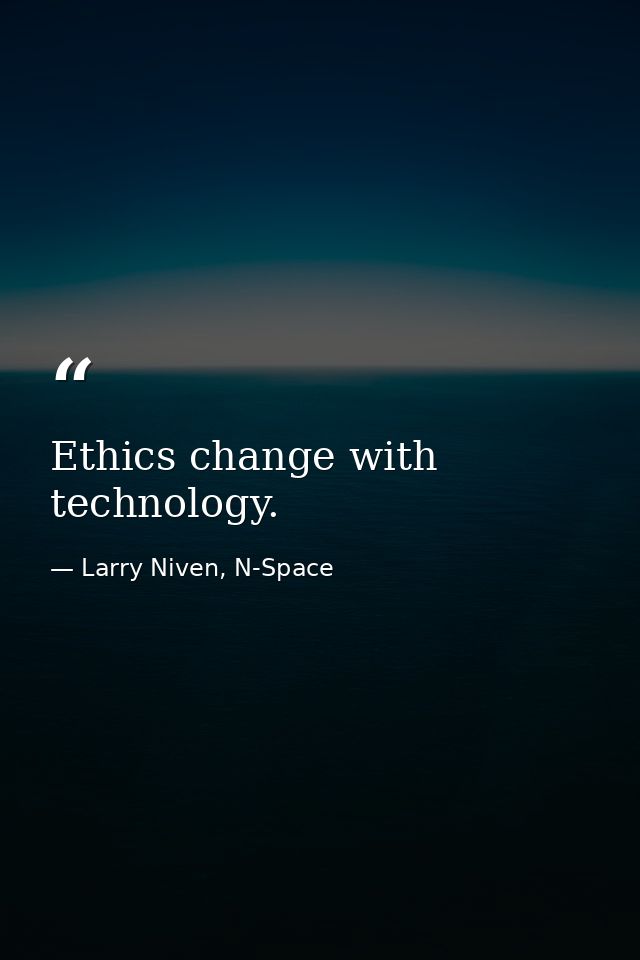 Ethics change with technology. — Larry Niven, N-Space