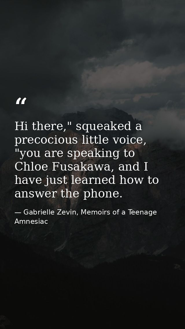 Hi there," squeaked a precocious little voice, "you are speaking to Chloe Fusakawa, and I have just learned how to answe — Gabrielle Zevin, Memoirs of a Teenage Amnesiac