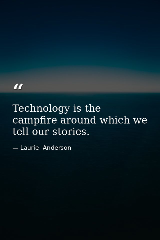 Technology is the campfire around which we tell our stories. — Laurie  Anderson