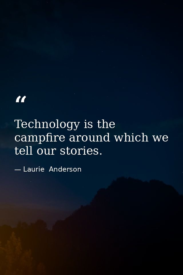 Technology is the campfire around which we tell our stories. — Laurie  Anderson