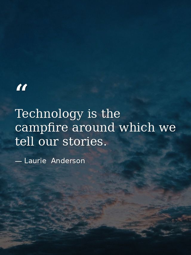 Technology is the campfire around which we tell our stories. — Laurie  Anderson