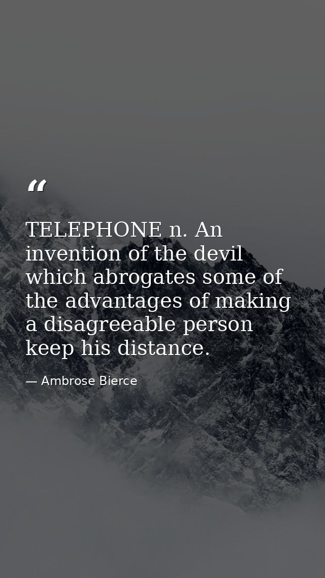 TELEPHONE n. An invention of the devil which abrogates some of the advantages of making a disagreeable person keep his d — Ambrose Bierce