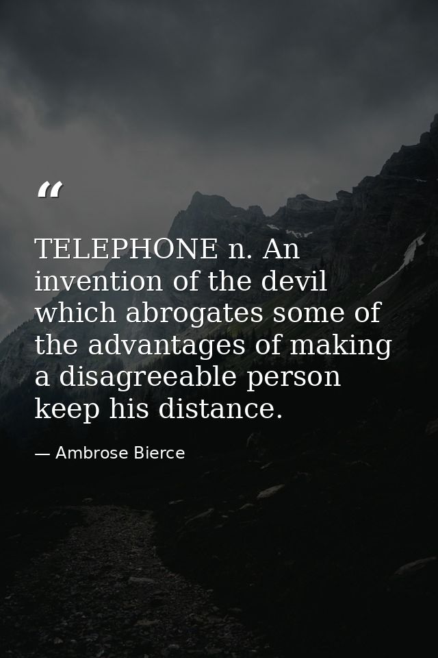 TELEPHONE n. An invention of the devil which abrogates some of the advantages of making a disagreeable person keep his d — Ambrose Bierce