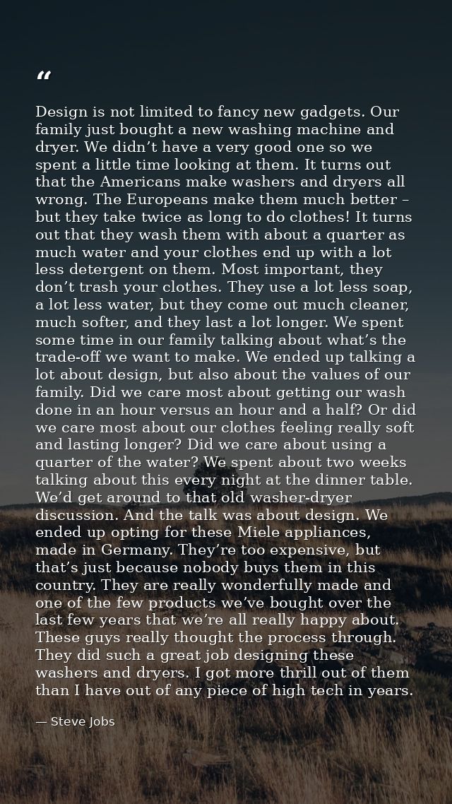 Design is not limited to fancy new gadgets. Our family just bought a new washing machine and dryer. We didn’t have a ver — Steve Jobs