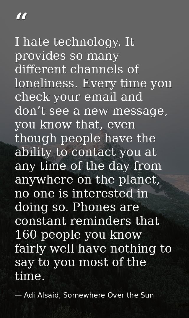 I hate technology. It provides so many different channels of loneliness. Every time you check your email and don’t see a — Adi Alsaid, Somewhere Over the Sun