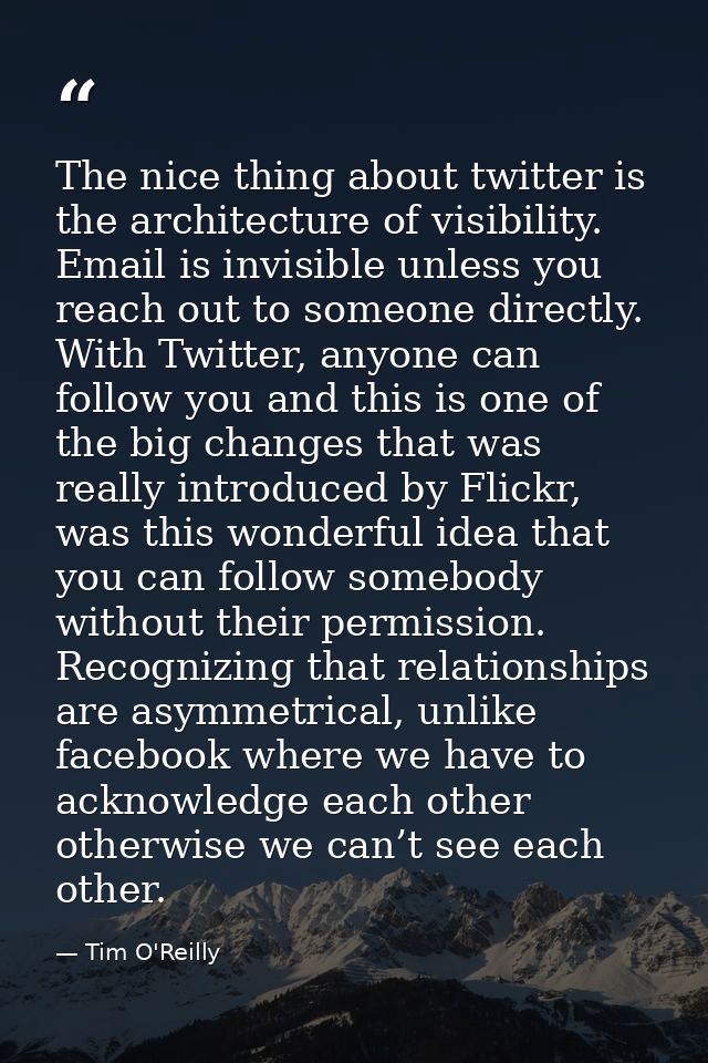 The nice thing about twitter is the architecture of visibility. Email is invisible unless you reach out to someone direc — Tim O'Reilly