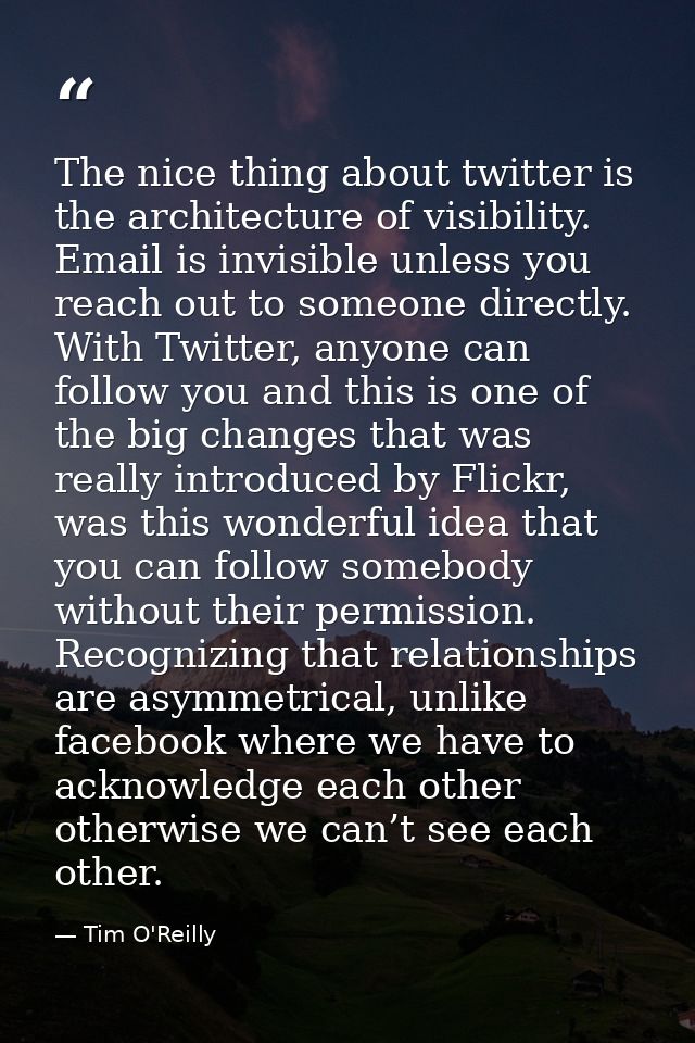 The nice thing about twitter is the architecture of visibility. Email is invisible unless you reach out to someone direc — Tim O'Reilly