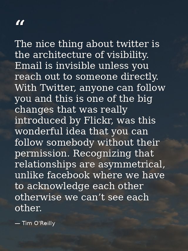 The nice thing about twitter is the architecture of visibility. Email is invisible unless you reach out to someone direc — Tim O'Reilly