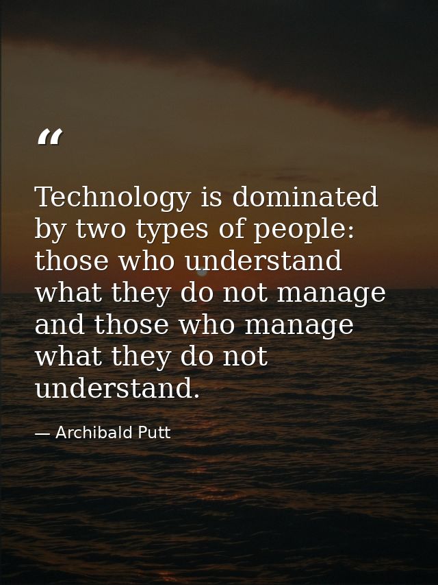 Technology is dominated by two types of people: those who understand what they do not manage and those who manage what t — Archibald Putt