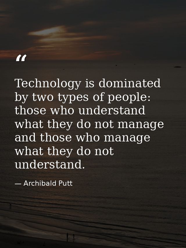 Technology is dominated by two types of people: those who understand what they do not manage and those who manage what t — Archibald Putt