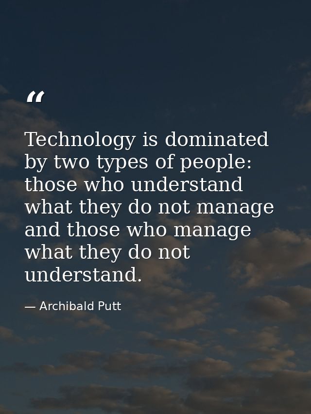 Technology is dominated by two types of people: those who understand what they do not manage and those who manage what t — Archibald Putt