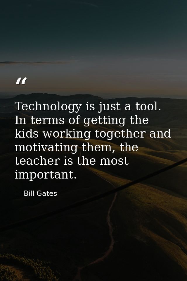 Technology is just a tool. In terms of getting the kids working together and motivating them, the teacher is the most im — Bill Gates