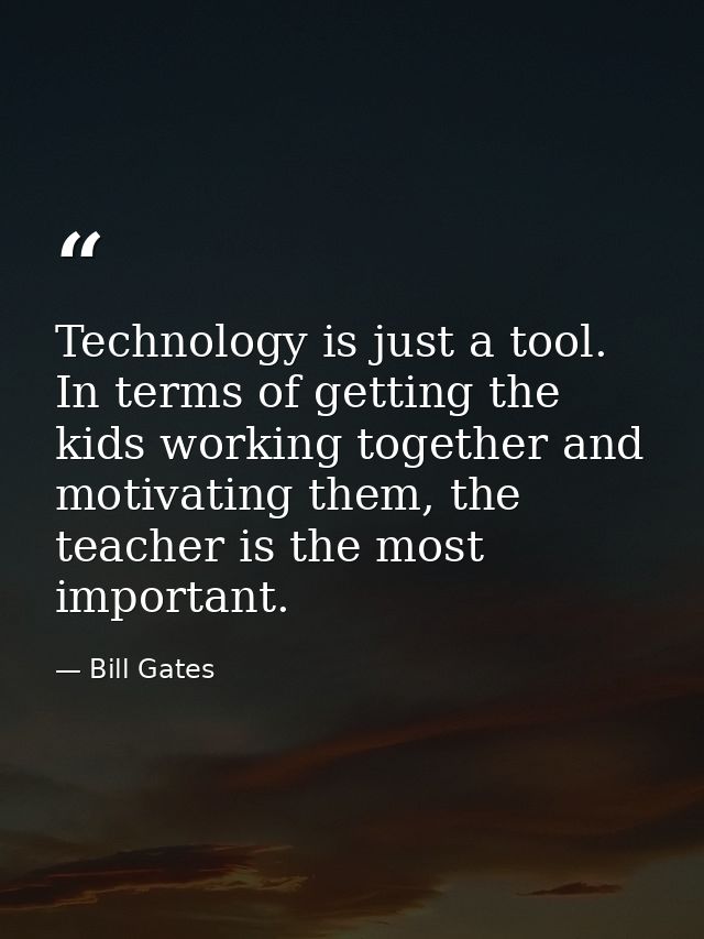 Technology is just a tool. In terms of getting the kids working together and motivating them, the teacher is the most im — Bill Gates