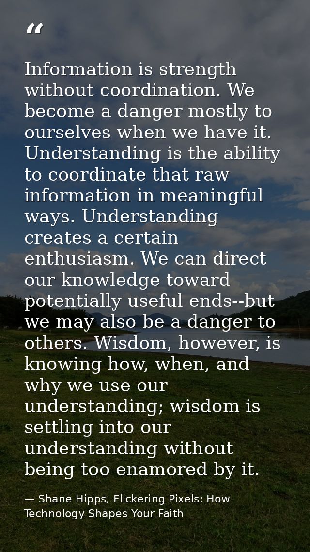 Information is strength without coordination. We become a danger mostly to ourselves when we have it. Understanding is t — Shane Hipps, Flickering Pixels: How Technology Shapes Your Faith