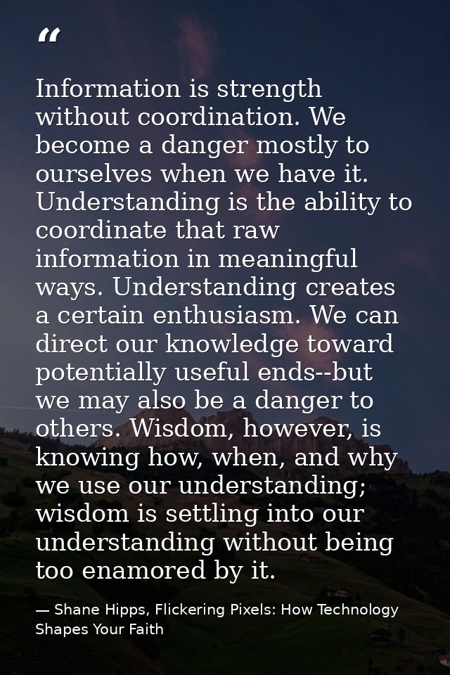 Information is strength without coordination. We become a danger mostly to ourselves when we have it. Understanding is t — Shane Hipps, Flickering Pixels: How Technology Shapes Your Faith