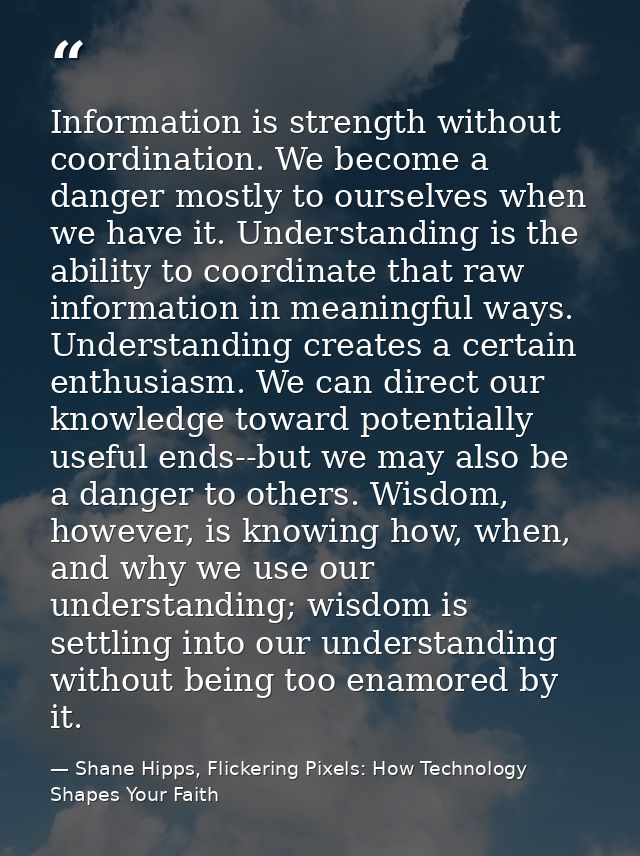 Information is strength without coordination. We become a danger mostly to ourselves when we have it. Understanding is t — Shane Hipps, Flickering Pixels: How Technology Shapes Your Faith
