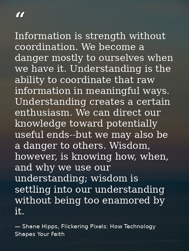 Information is strength without coordination. We become a danger mostly to ourselves when we have it. Understanding is t — Shane Hipps, Flickering Pixels: How Technology Shapes Your Faith