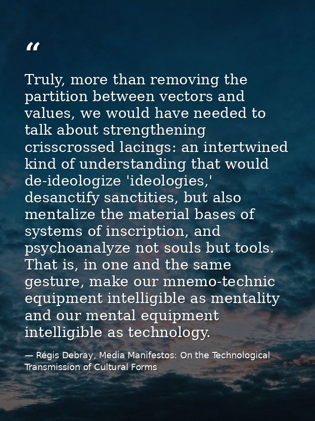 Truly, more than removing the partition between vectors and values, we would have needed to talk about strengthening cri — Régis Debray, Media Manifestos: On the Technological Transmission of Cultural Forms