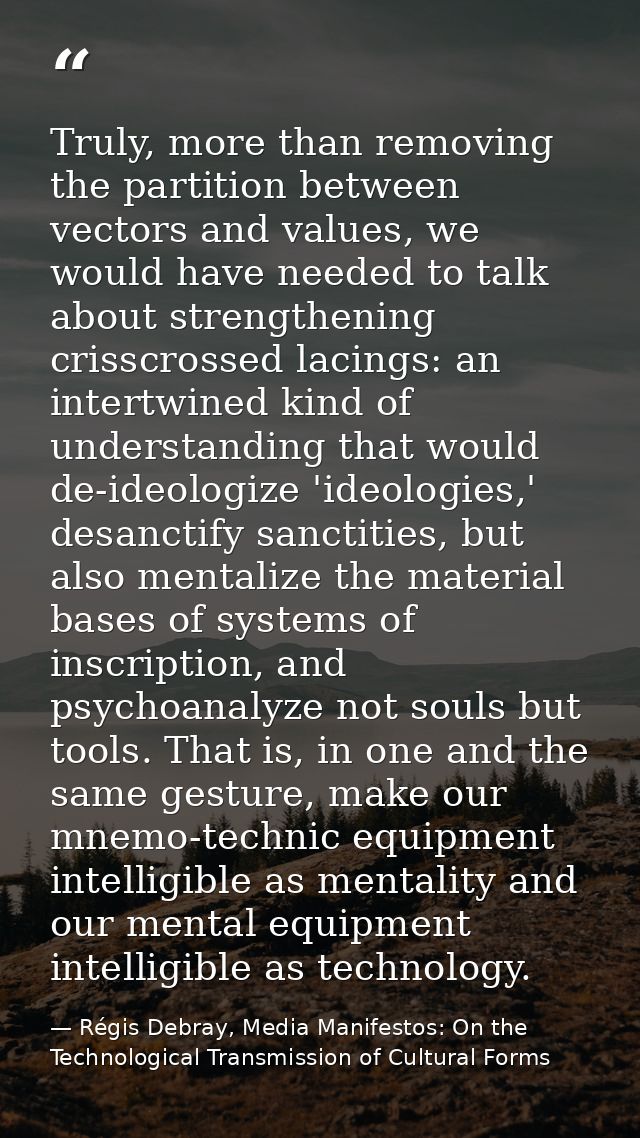 Truly, more than removing the partition between vectors and values, we would have needed to talk about strengthening cri — Régis Debray, Media Manifestos: On the Technological Transmission of Cultural Forms