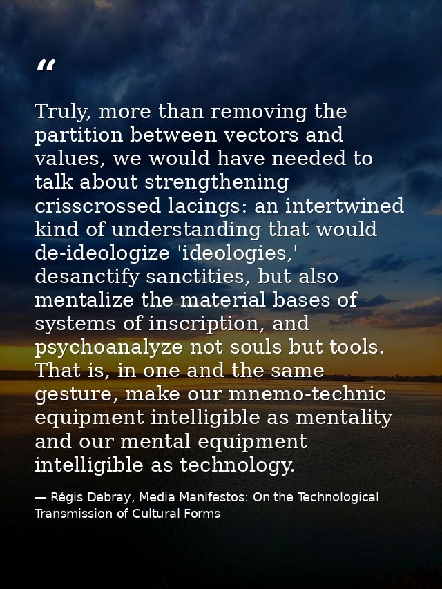 Truly, more than removing the partition between vectors and values, we would have needed to talk about strengthening cri — Régis Debray, Media Manifestos: On the Technological Transmission of Cultural Forms