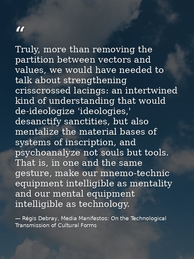 Truly, more than removing the partition between vectors and values, we would have needed to talk about strengthening cri — Régis Debray, Media Manifestos: On the Technological Transmission of Cultural Forms