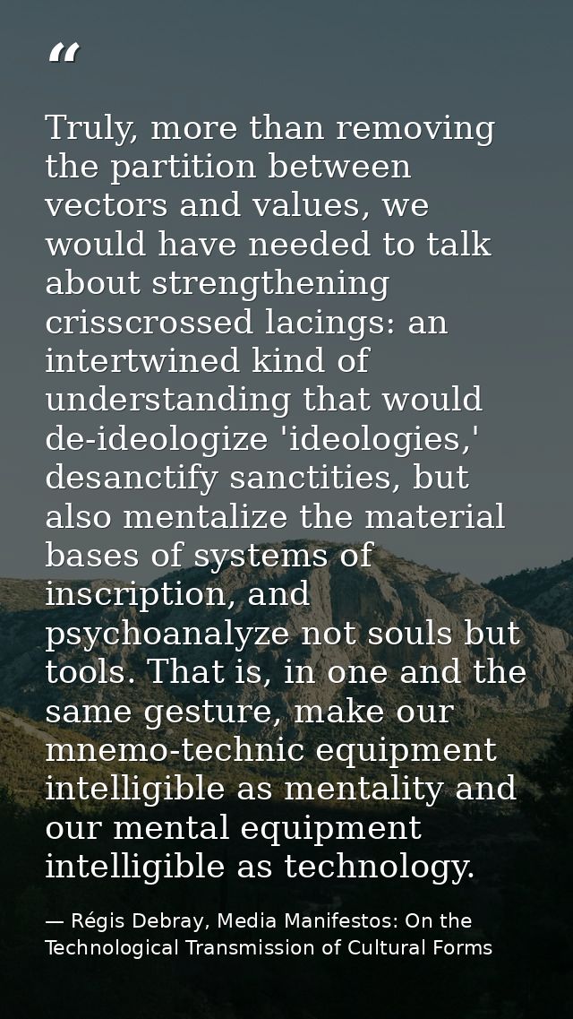 Truly, more than removing the partition between vectors and values, we would have needed to talk about strengthening cri — Régis Debray, Media Manifestos: On the Technological Transmission of Cultural Forms