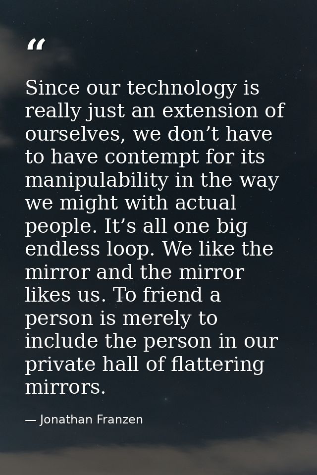 Since our technology is really just an extension of ourselves, we don’t have to have contempt for its manipulability in  — Jonathan Franzen