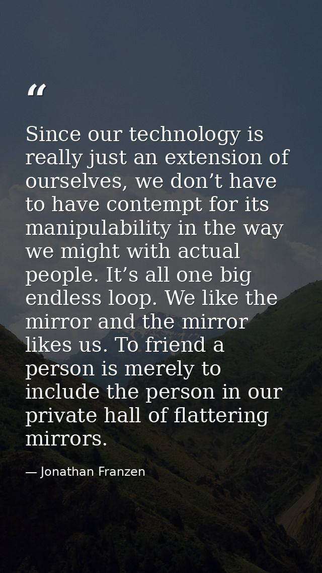 Since our technology is really just an extension of ourselves, we don’t have to have contempt for its manipulability in  — Jonathan Franzen