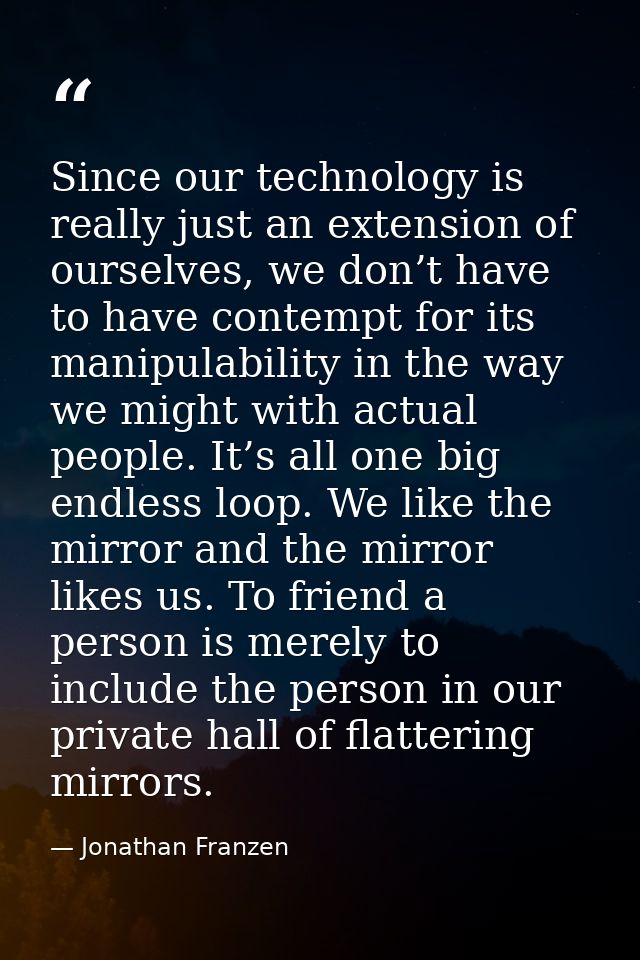 Since our technology is really just an extension of ourselves, we don’t have to have contempt for its manipulability in  — Jonathan Franzen