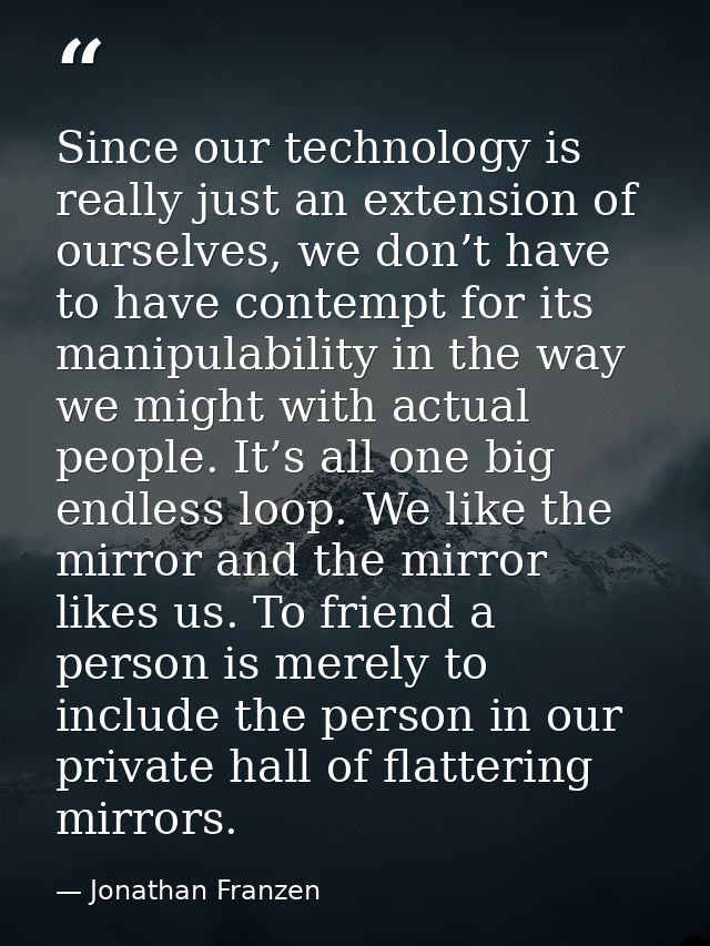 Since our technology is really just an extension of ourselves, we don’t have to have contempt for its manipulability in  — Jonathan Franzen