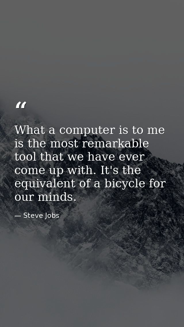 What a computer is to me is the most remarkable tool that we have ever come up with. It's the equivalent of a bicycle fo — Steve Jobs