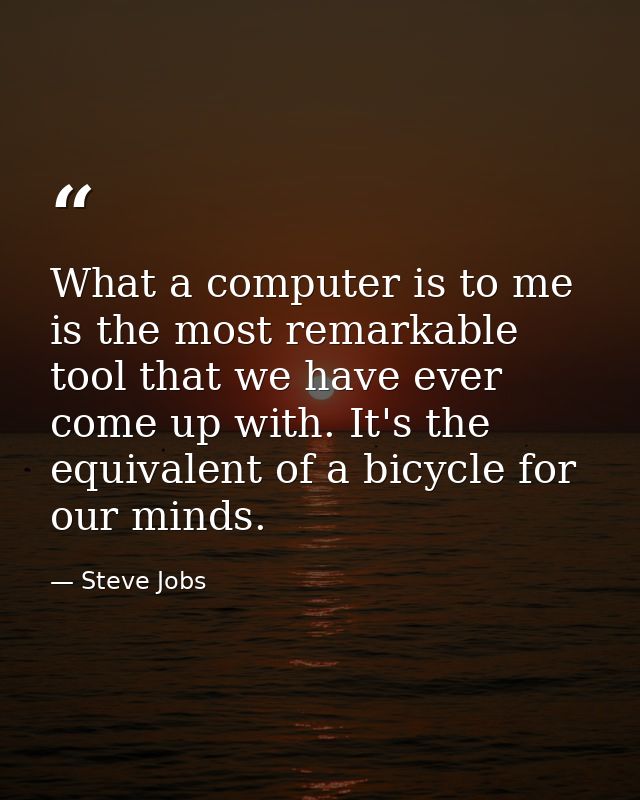 What a computer is to me is the most remarkable tool that we have ever come up with. It's the equivalent of a bicycle fo — Steve Jobs