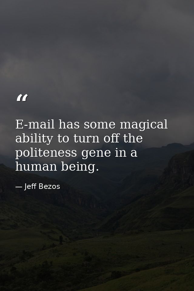 E-mail has some magical ability to turn off the politeness gene in a human being. — Jeff Bezos