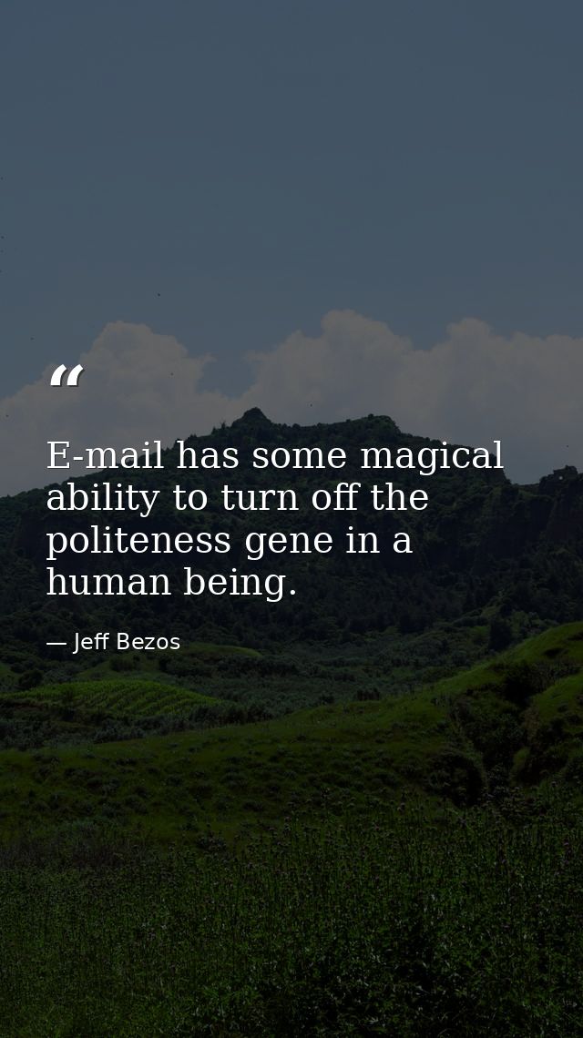 E-mail has some magical ability to turn off the politeness gene in a human being. — Jeff Bezos