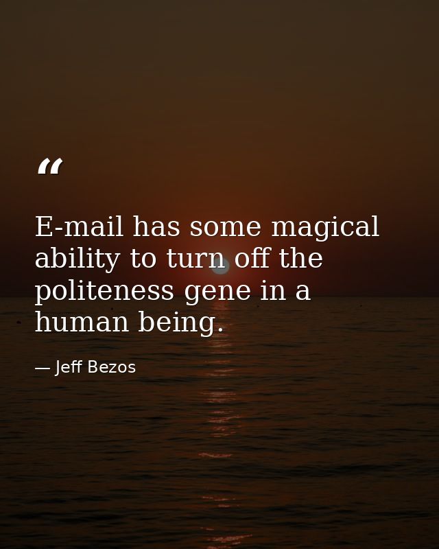 E-mail has some magical ability to turn off the politeness gene in a human being. — Jeff Bezos