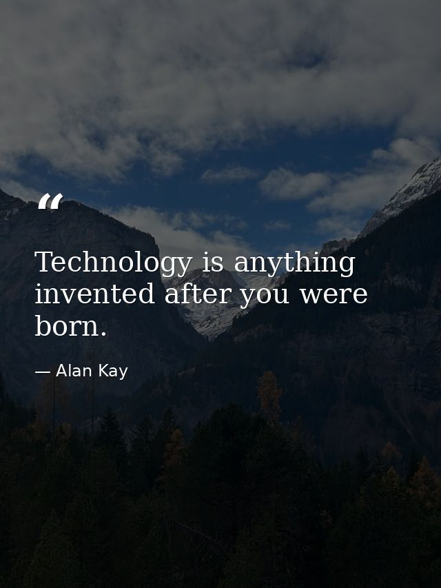 Technology is anything invented after you were born. — Alan Kay