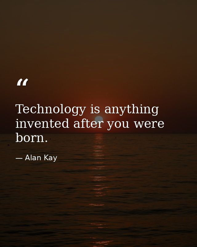 Technology is anything invented after you were born. — Alan Kay