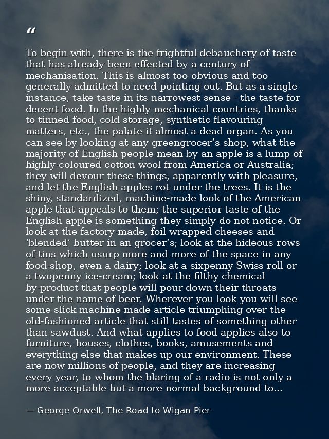 To begin with, there is the frightful debauchery of taste that has already been effected by a century of mechanisation.  — George Orwell, The Road to Wigan Pier