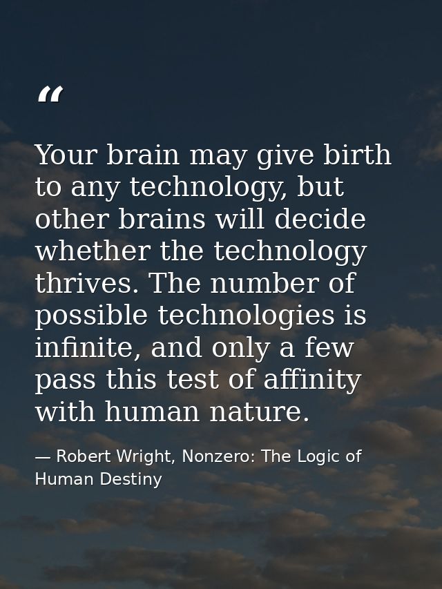 Your brain may give birth to any technology, but other brains will decide whether the technology thrives. The number of  — Robert Wright, Nonzero: The Logic of Human Destiny