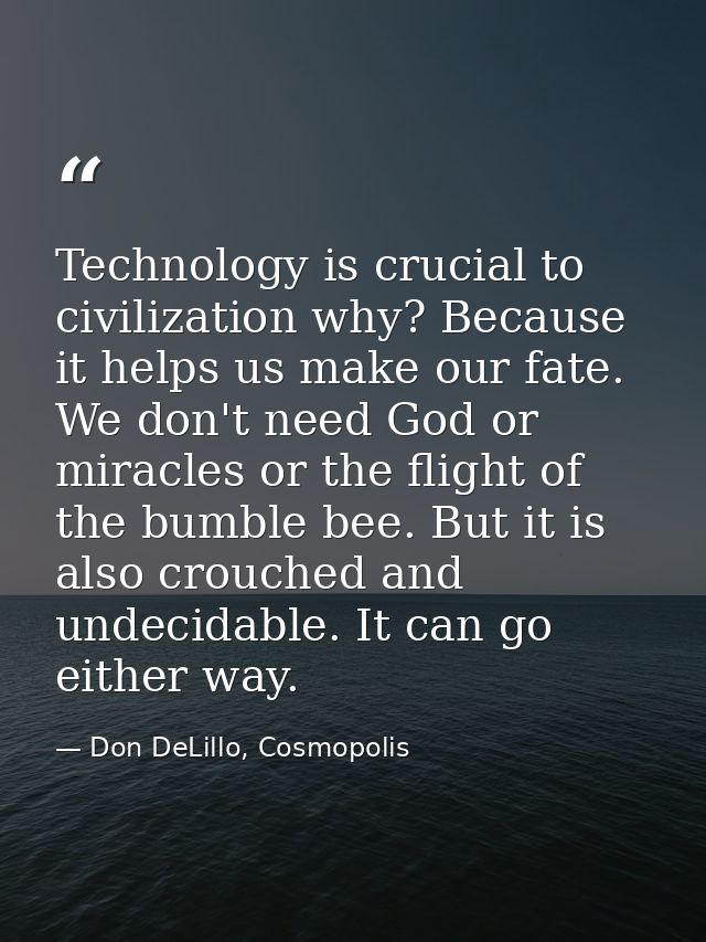 Technology is crucial to civilization why? Because it helps us make our fate. We don't need God or miracles or the fligh — Don DeLillo, Cosmopolis