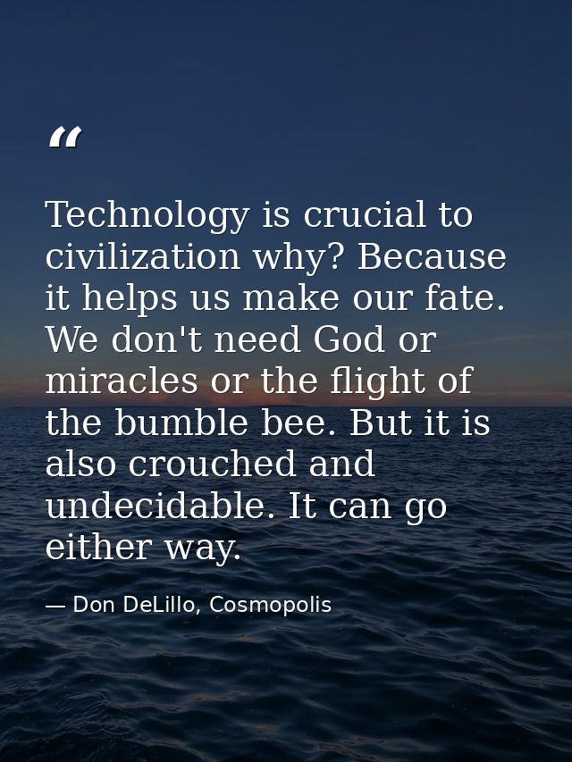Technology is crucial to civilization why? Because it helps us make our fate. We don't need God or miracles or the fligh — Don DeLillo, Cosmopolis
