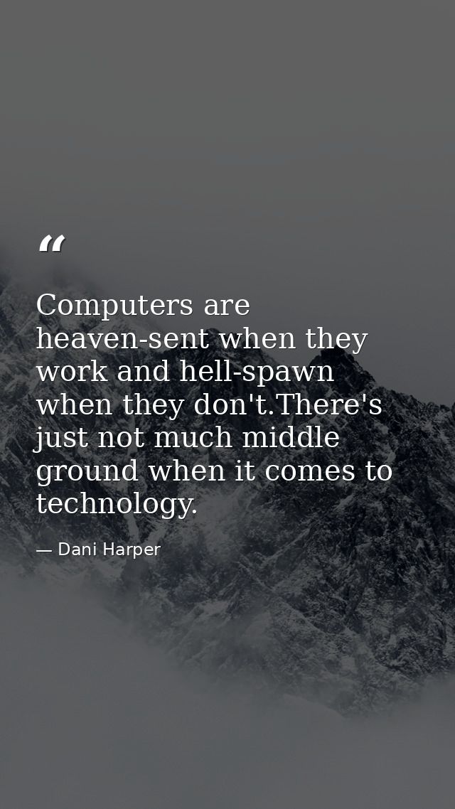 Computers are heaven-sent when they work and hell-spawn when they don't.There's just not much middle ground when it come — Dani Harper