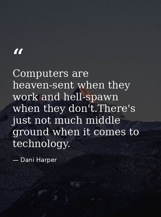 Computers are heaven-sent when they work and hell-spawn when they don't.There's just not much middle ground when it come — Dani Harper