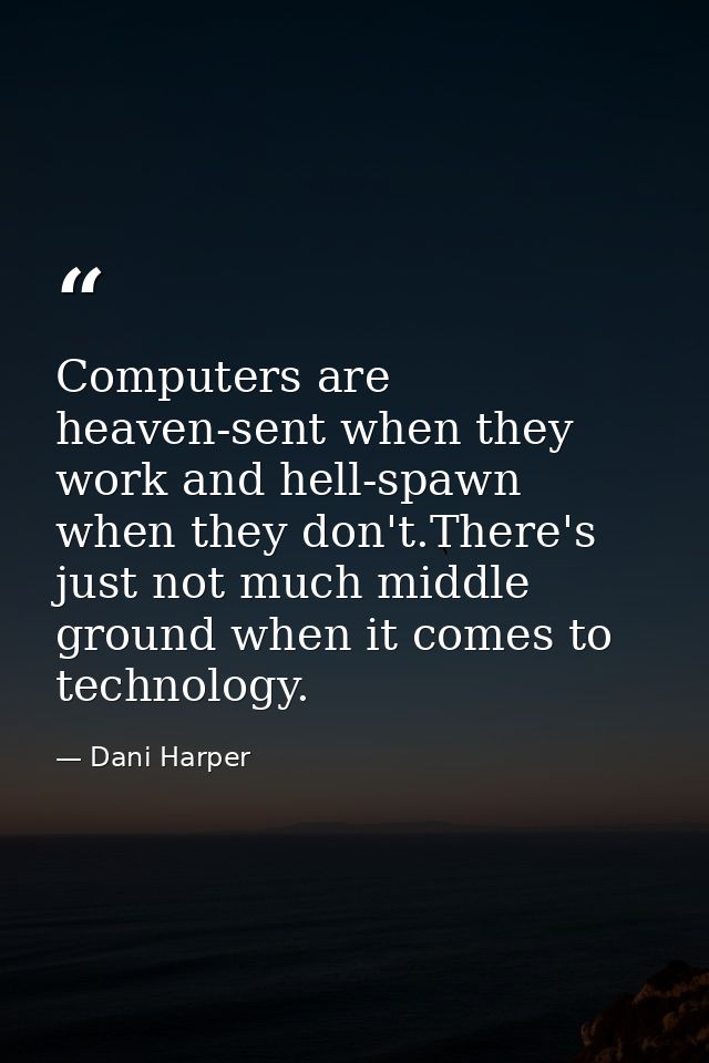 Computers are heaven-sent when they work and hell-spawn when they don't.There's just not much middle ground when it come — Dani Harper