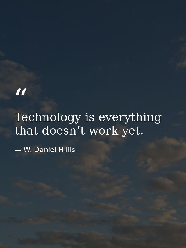 Technology is everything that doesn’t work yet. — W. Daniel Hillis